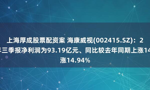 上海厚成股票配资案 海康威视(002415.SZ)：2025年三季报净利润为93.19亿元、同比较去年同期上涨14.94%