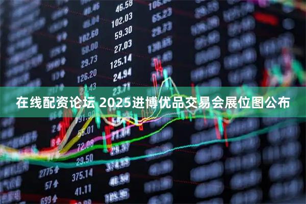 在线配资论坛 2025进博优品交易会展位图公布