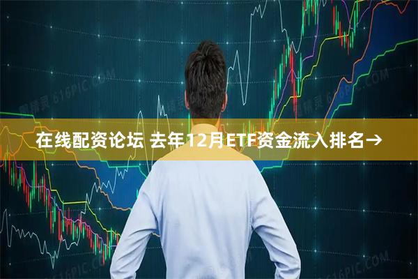 在线配资论坛 去年12月ETF资金流入排名→