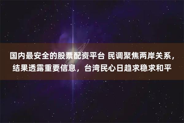 国内最安全的股票配资平台 民调聚焦两岸关系，结果透露重要信息，台湾民心日趋求稳求和平