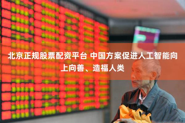 北京正规股票配资平台 中国方案促进人工智能向上向善、造福人类