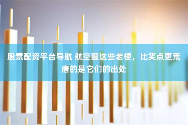 股票配资平台导航 航空圈这些老梗，比笑点更荒唐的是它们的出处
